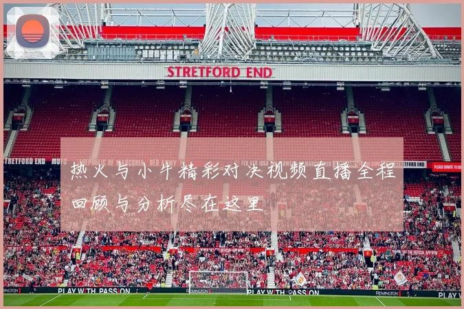 热火与小牛精彩对决视频直播全程回顾与分析尽在这里