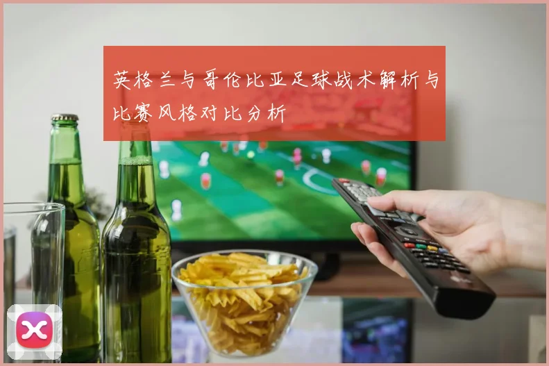 英格兰与哥伦比亚足球战术解析与比赛风格对比分析
