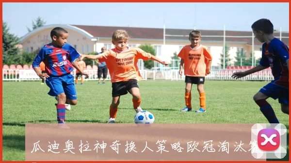 瓜迪奥拉神奇换人策略欧冠淘汰赛7次换人全数进球揭秘
