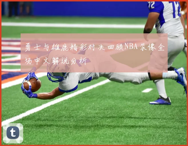 勇士与雄鹿精彩对决回顾NBA录像全场中文解说分析