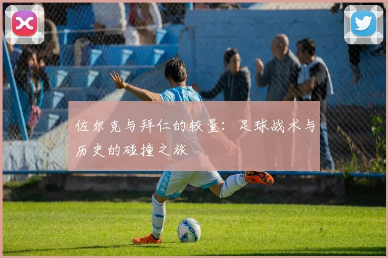 佐尔克与拜仁的较量：足球战术与历史的碰撞之旅