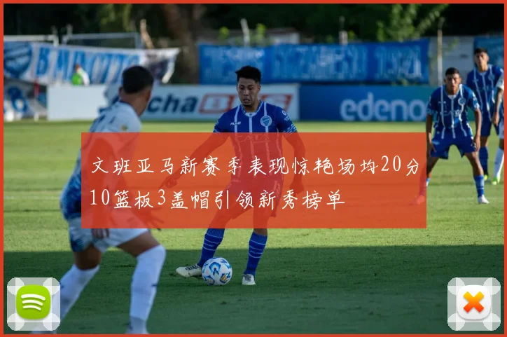 文班亚马新赛季表现惊艳场均20分10篮板3盖帽引领新秀榜单
