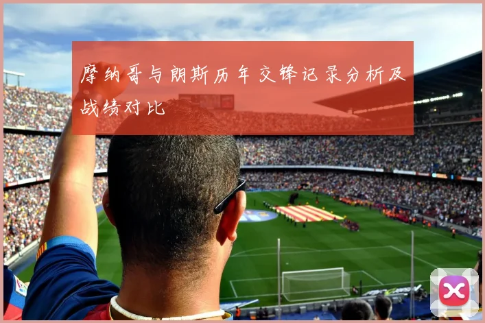 摩纳哥与朗斯历年交锋记录分析及战绩对比