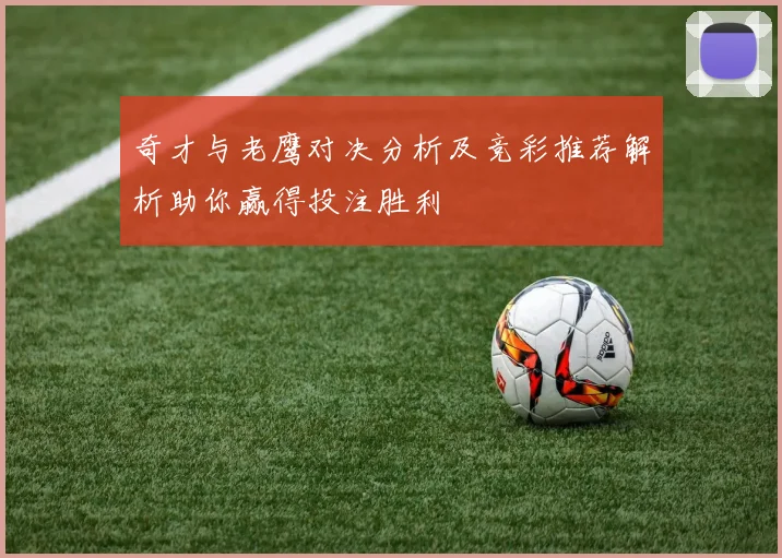 奇才与老鹰对决分析及竞彩推荐解析助你赢得投注胜利