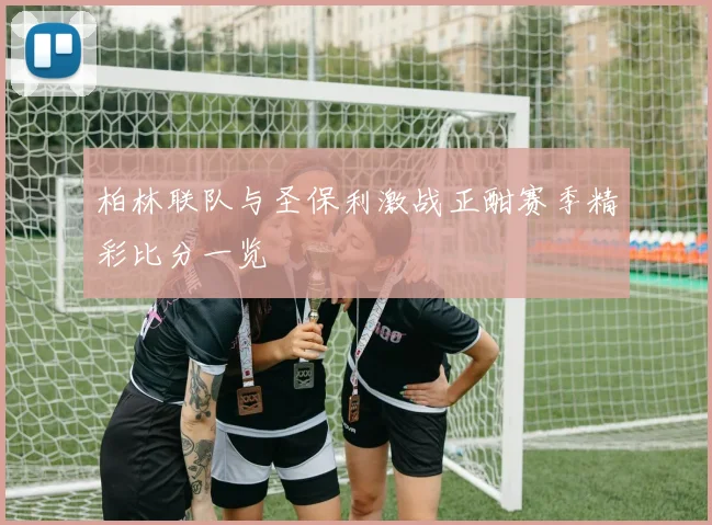 柏林联队与圣保利激战正酣赛季精彩比分一览