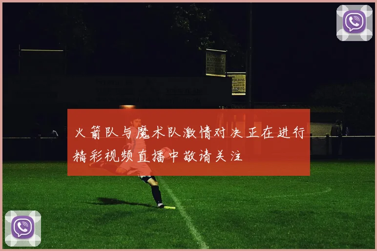 火箭队与魔术队激情对决正在进行精彩视频直播中敬请关注