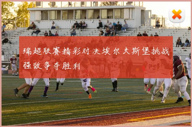 瑞超联赛精彩对决埃尔夫斯堡挑战强敌争夺胜利