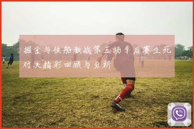 掘金与快船激战第五场季后赛生死对决精彩回顾与分析