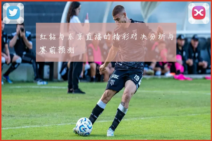 红钻与东京直播的精彩对决分析与赛前预测