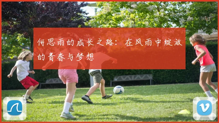 何思雨的成长之路：在风雨中绽放的青春与梦想
