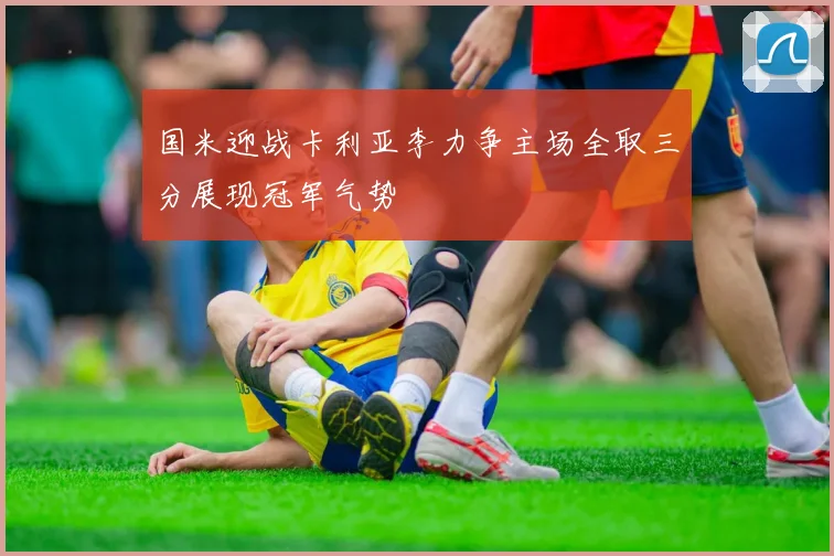 国米迎战卡利亚李力争主场全取三分展现冠军气势