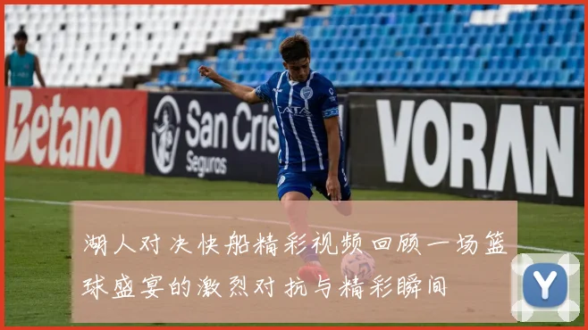 湖人对决快船精彩视频回顾一场篮球盛宴的激烈对抗与精彩瞬间