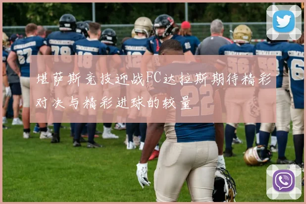 堪萨斯竞技迎战FC达拉斯期待精彩对决与精彩进球的较量