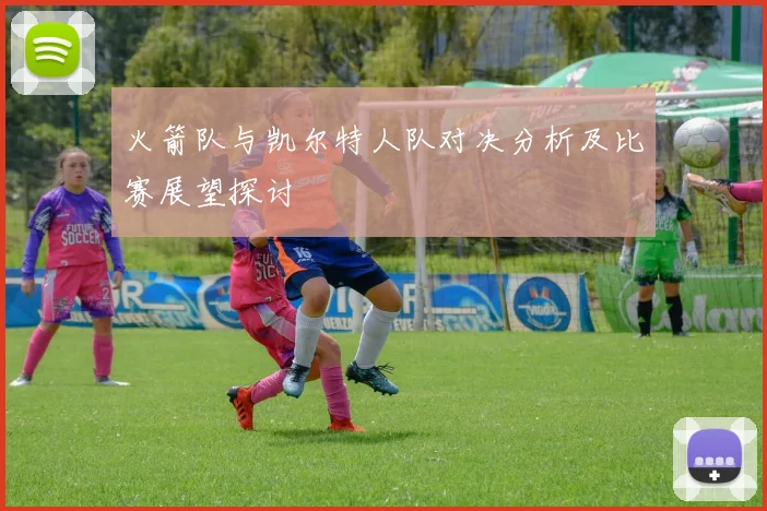 火箭队与凯尔特人队对决分析及比赛展望探讨