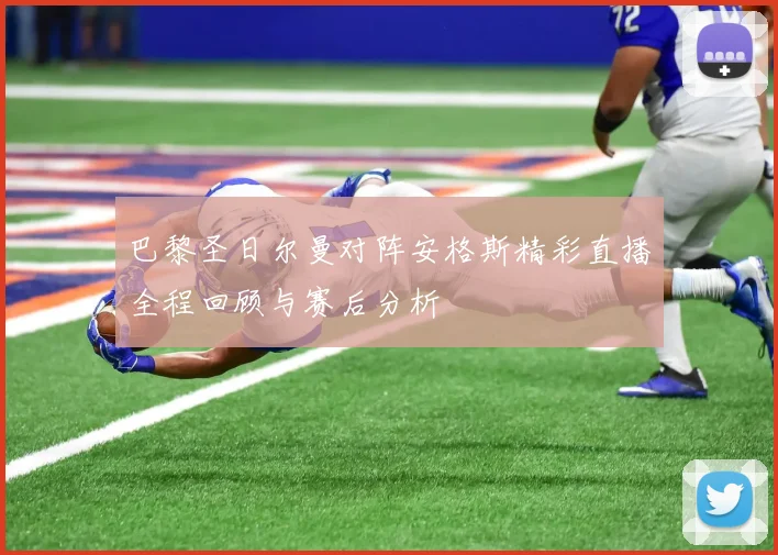 巴黎圣日尔曼对阵安格斯精彩直播全程回顾与赛后分析