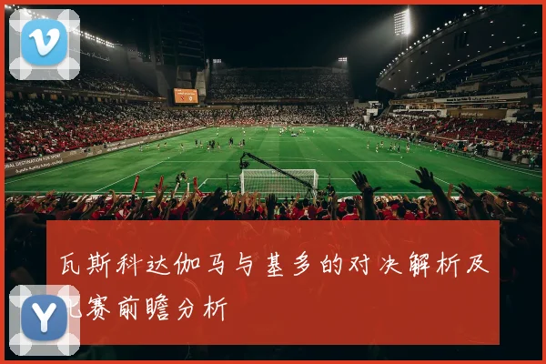 瓦斯科达伽马与基多的对决解析及比赛前瞻分析