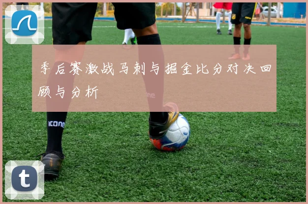 季后赛激战马刺与掘金比分对决回顾与分析
