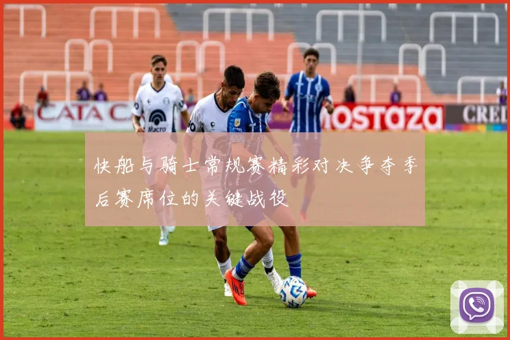 快船与骑士常规赛精彩对决争夺季后赛席位的关键战役