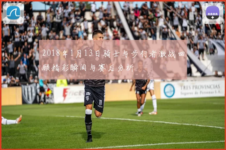 2018年1月13日骑士与步行者激战回顾精彩瞬间与赛后分析
