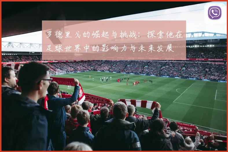 罗德里戈的崛起与挑战：探索他在足球世界中的影响力与未来发展