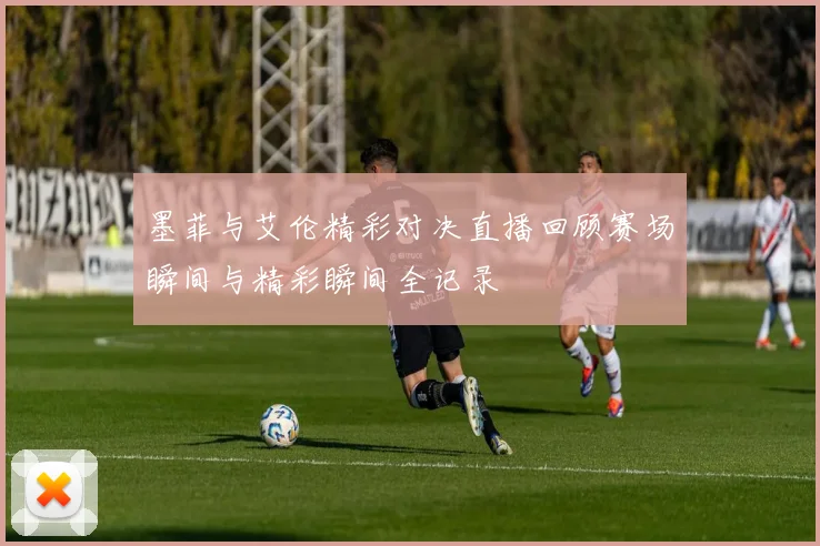 墨菲与艾伦精彩对决直播回顾赛场瞬间与精彩瞬间全记录