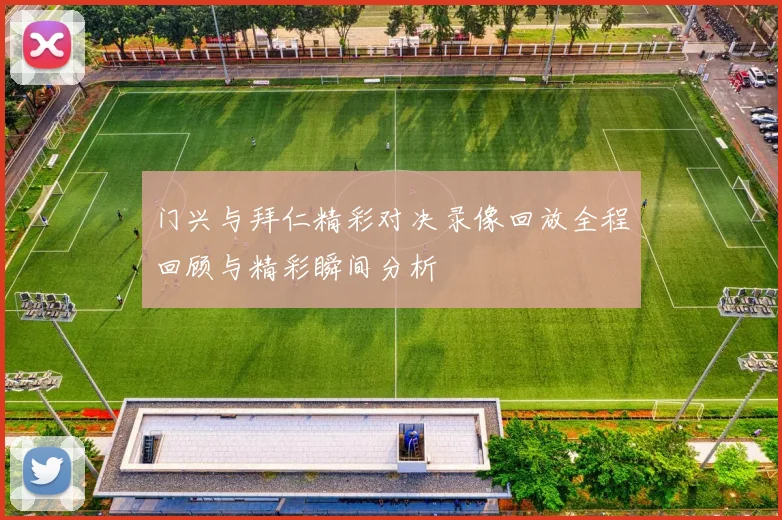 门兴与拜仁精彩对决录像回放全程回顾与精彩瞬间分析